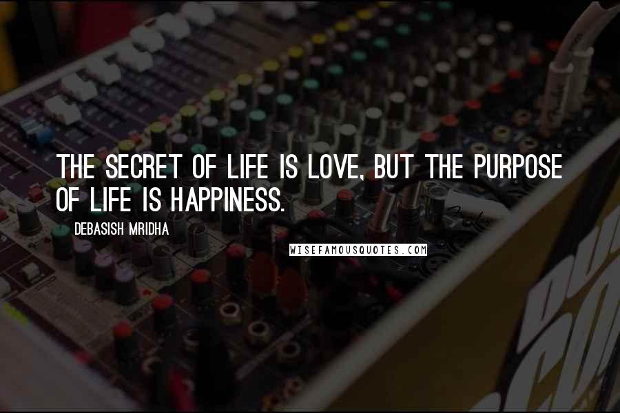 Debasish Mridha Quotes: The secret of life is love, but the purpose of life is happiness.