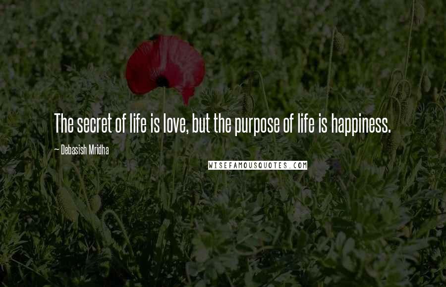 Debasish Mridha Quotes: The secret of life is love, but the purpose of life is happiness.