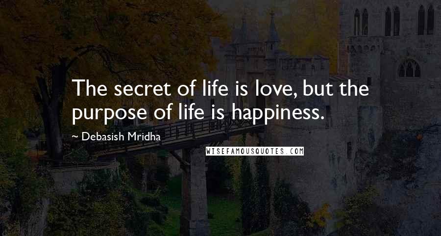 Debasish Mridha Quotes: The secret of life is love, but the purpose of life is happiness.