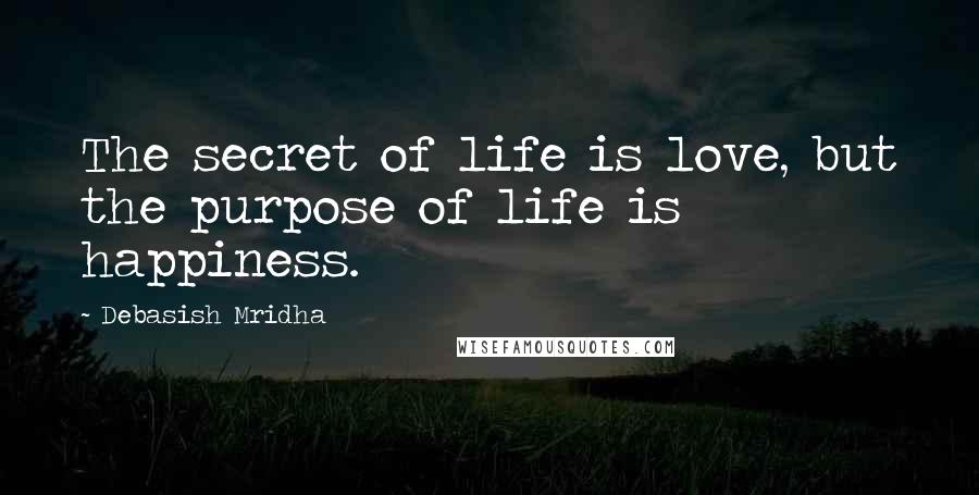 Debasish Mridha Quotes: The secret of life is love, but the purpose of life is happiness.