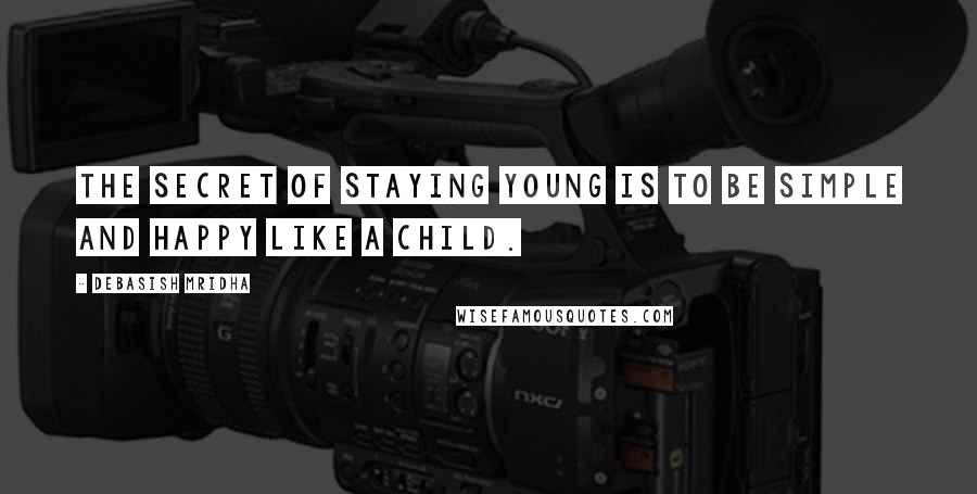 Debasish Mridha Quotes: The secret of staying young is to be simple and happy like a child.