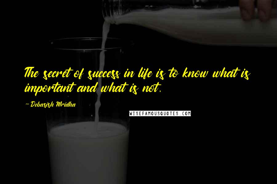 Debasish Mridha Quotes: The secret of success in life is to know what is important and what is not.