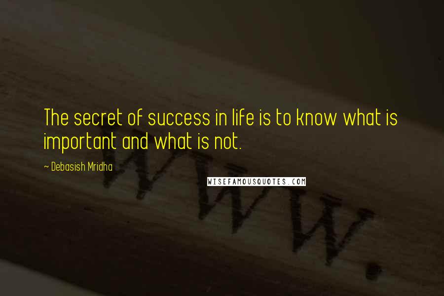 Debasish Mridha Quotes: The secret of success in life is to know what is important and what is not.