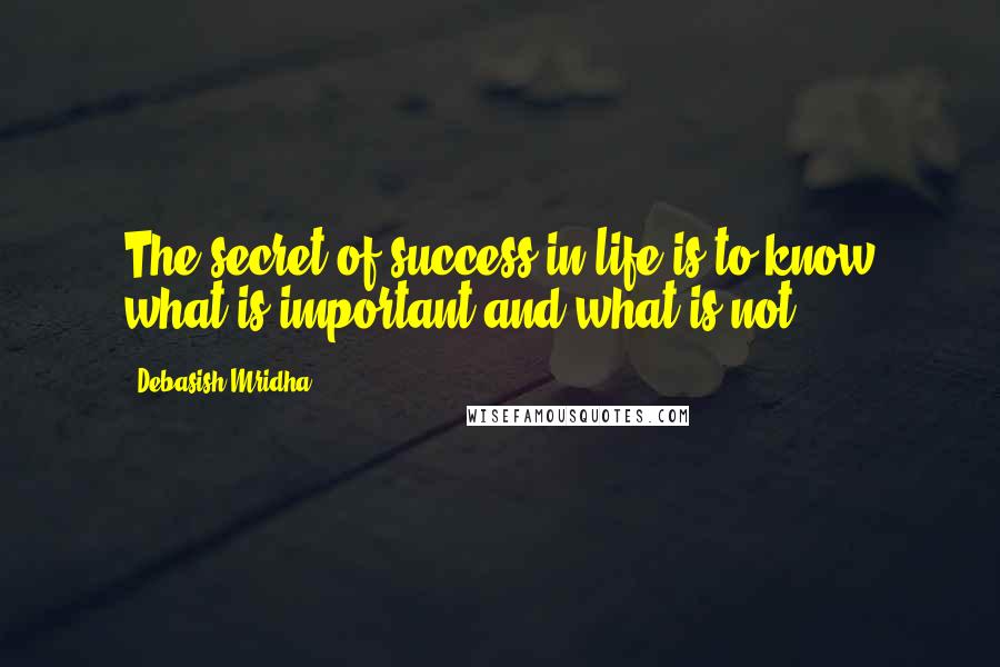 Debasish Mridha Quotes: The secret of success in life is to know what is important and what is not.