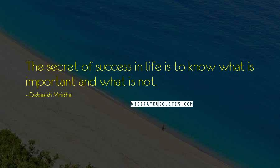 Debasish Mridha Quotes: The secret of success in life is to know what is important and what is not.
