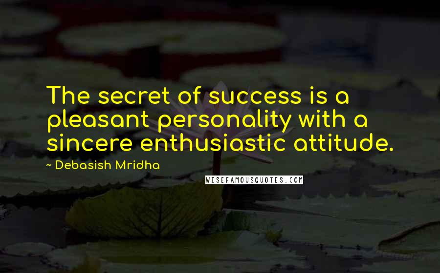 Debasish Mridha Quotes: The secret of success is a pleasant personality with a sincere enthusiastic attitude.