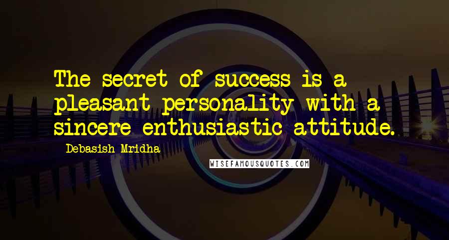 Debasish Mridha Quotes: The secret of success is a pleasant personality with a sincere enthusiastic attitude.