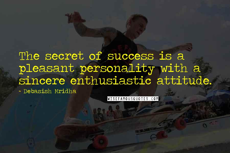 Debasish Mridha Quotes: The secret of success is a pleasant personality with a sincere enthusiastic attitude.