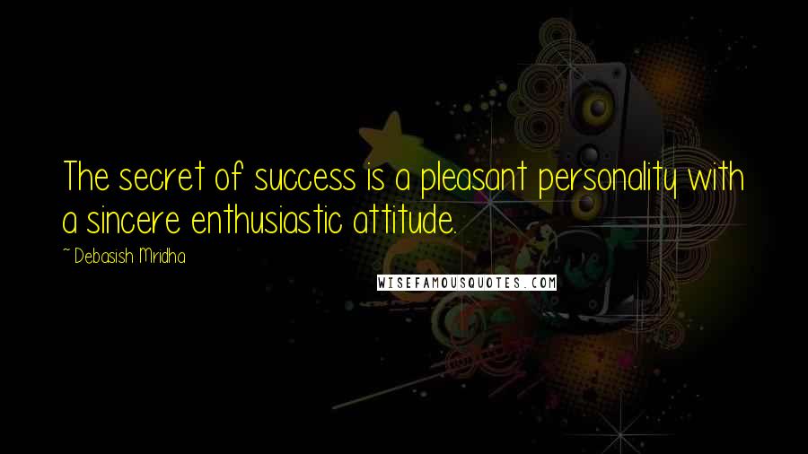 Debasish Mridha Quotes: The secret of success is a pleasant personality with a sincere enthusiastic attitude.