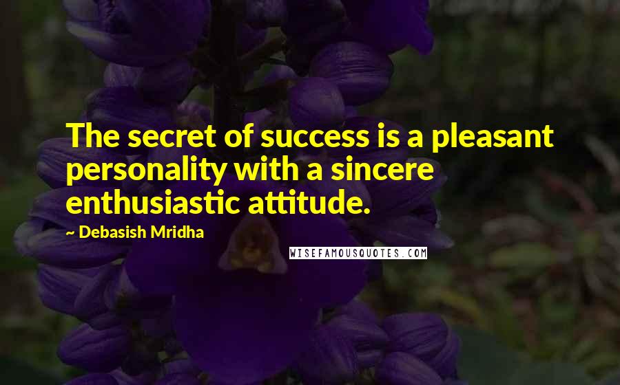 Debasish Mridha Quotes: The secret of success is a pleasant personality with a sincere enthusiastic attitude.