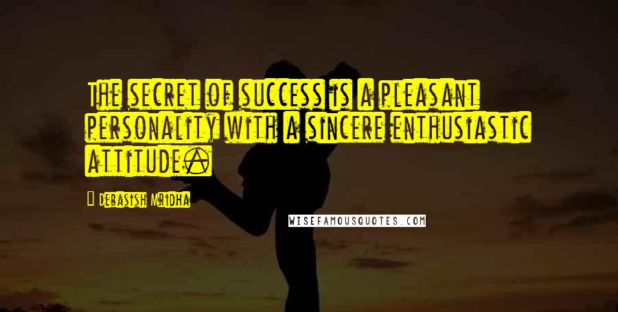 Debasish Mridha Quotes: The secret of success is a pleasant personality with a sincere enthusiastic attitude.