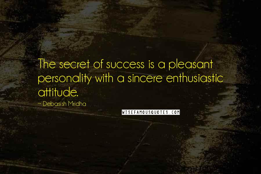 Debasish Mridha Quotes: The secret of success is a pleasant personality with a sincere enthusiastic attitude.