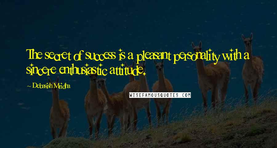 Debasish Mridha Quotes: The secret of success is a pleasant personality with a sincere enthusiastic attitude.