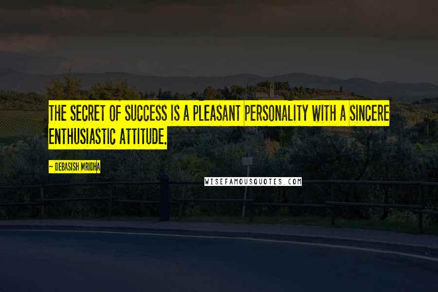 Debasish Mridha Quotes: The secret of success is a pleasant personality with a sincere enthusiastic attitude.