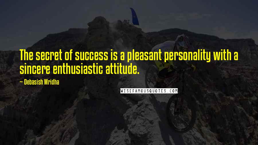 Debasish Mridha Quotes: The secret of success is a pleasant personality with a sincere enthusiastic attitude.