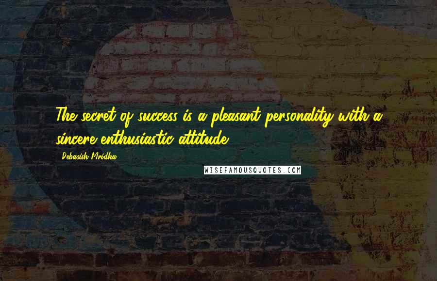 Debasish Mridha Quotes: The secret of success is a pleasant personality with a sincere enthusiastic attitude.