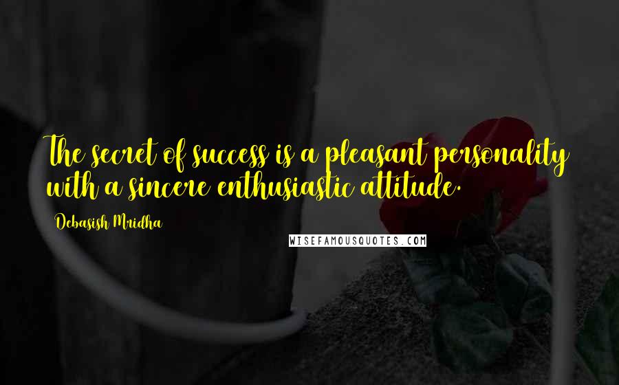 Debasish Mridha Quotes: The secret of success is a pleasant personality with a sincere enthusiastic attitude.