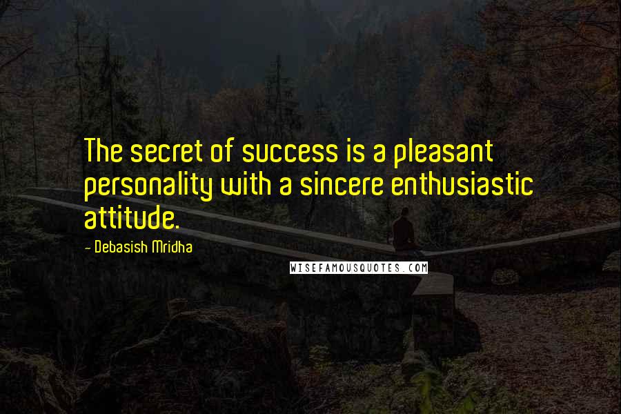 Debasish Mridha Quotes: The secret of success is a pleasant personality with a sincere enthusiastic attitude.