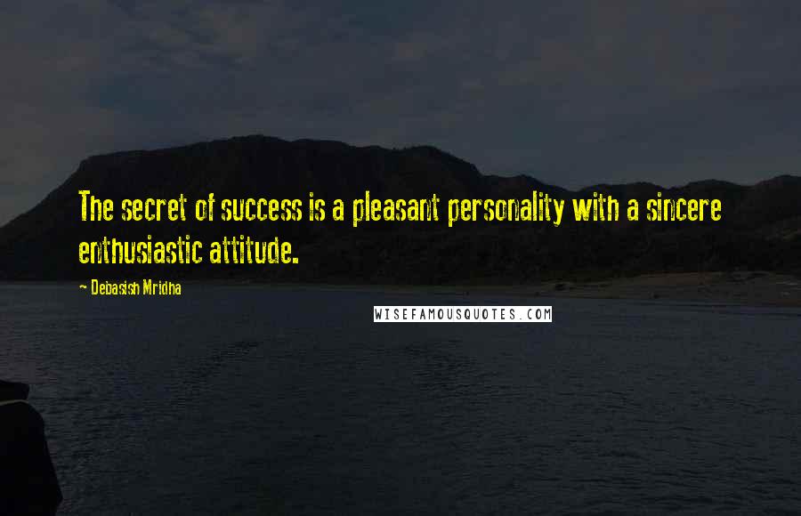 Debasish Mridha Quotes: The secret of success is a pleasant personality with a sincere enthusiastic attitude.