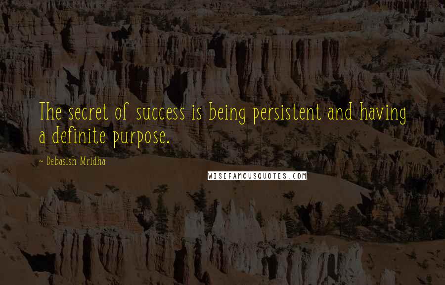 Debasish Mridha Quotes: The secret of success is being persistent and having a definite purpose.