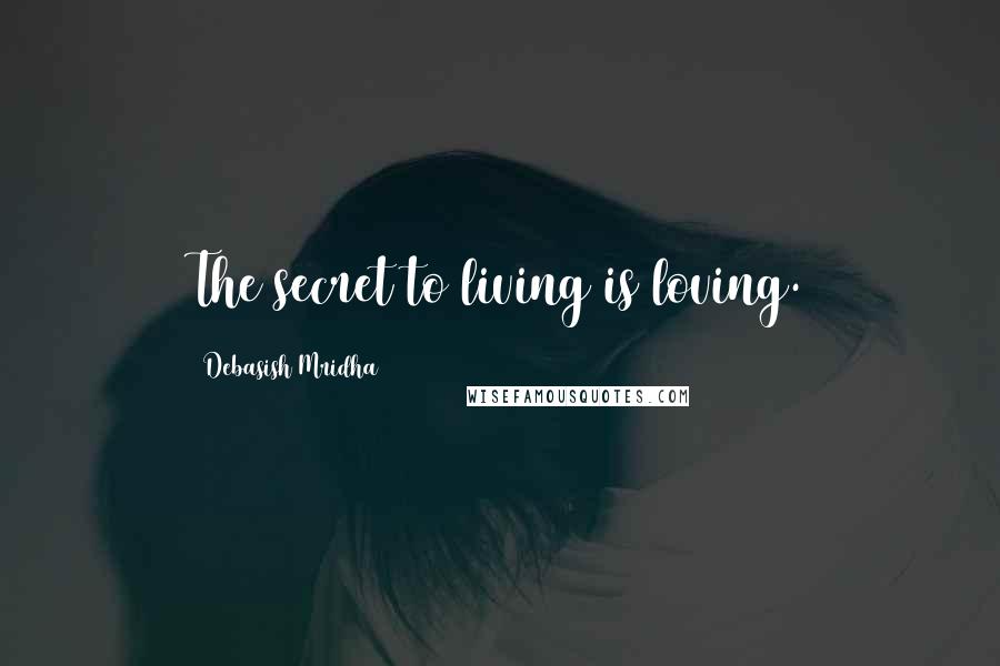 Debasish Mridha Quotes: The secret to living is loving.