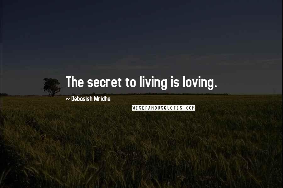 Debasish Mridha Quotes: The secret to living is loving.