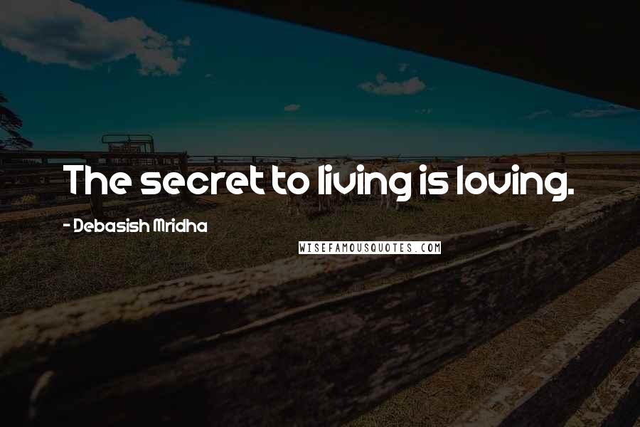 Debasish Mridha Quotes: The secret to living is loving.