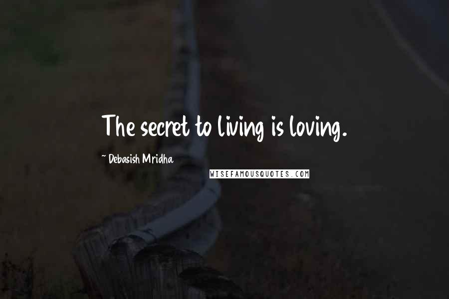 Debasish Mridha Quotes: The secret to living is loving.