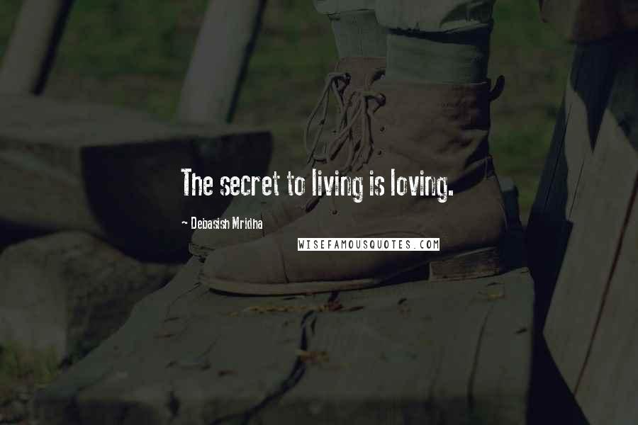 Debasish Mridha Quotes: The secret to living is loving.