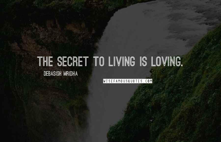 Debasish Mridha Quotes: The secret to living is loving.