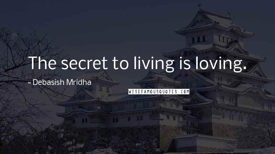 Debasish Mridha Quotes: The secret to living is loving.