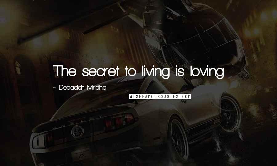 Debasish Mridha Quotes: The secret to living is loving.