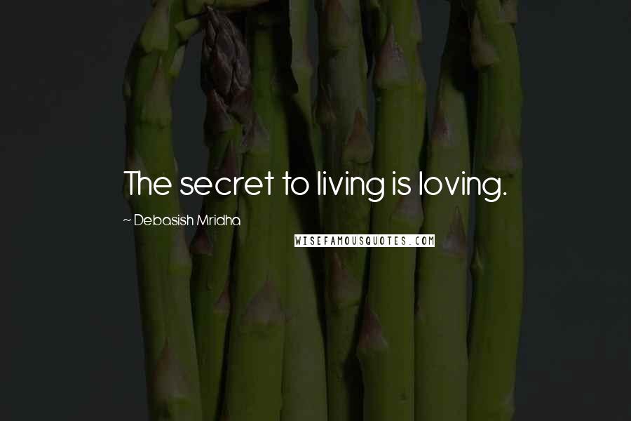 Debasish Mridha Quotes: The secret to living is loving.