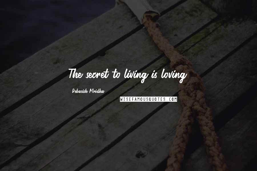 Debasish Mridha Quotes: The secret to living is loving.