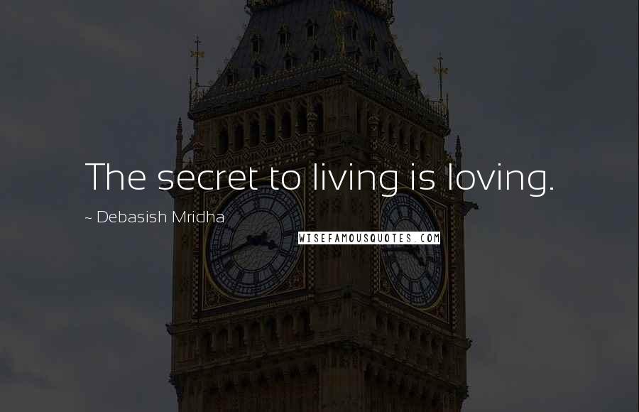 Debasish Mridha Quotes: The secret to living is loving.