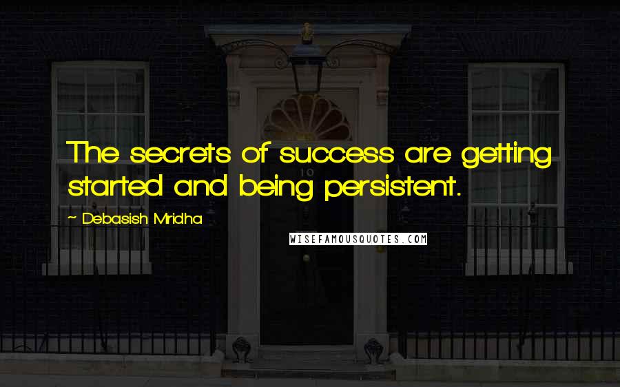 Debasish Mridha Quotes: The secrets of success are getting started and being persistent.