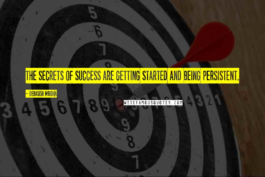 Debasish Mridha Quotes: The secrets of success are getting started and being persistent.