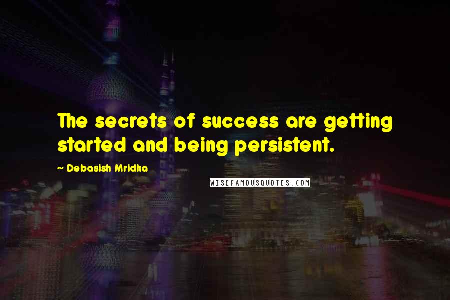 Debasish Mridha Quotes: The secrets of success are getting started and being persistent.