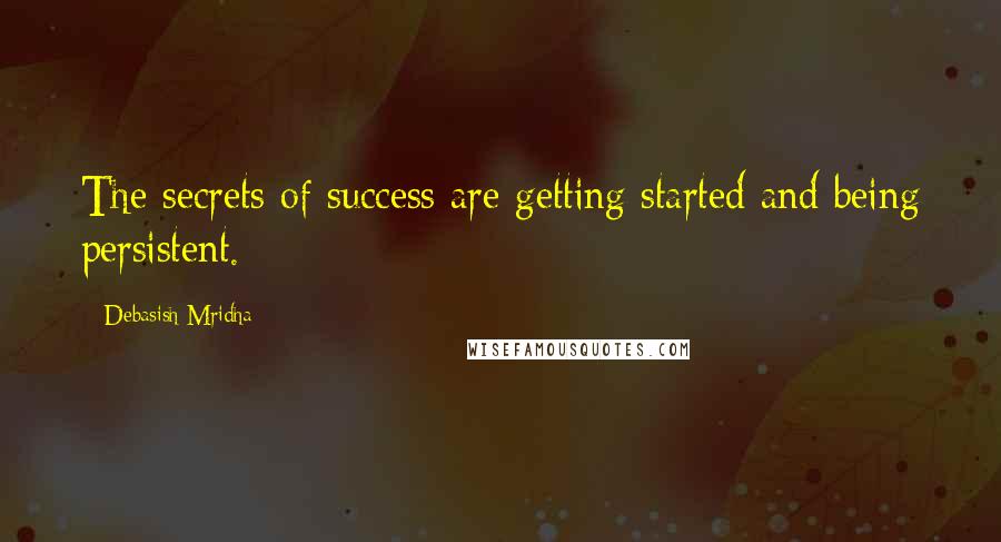 Debasish Mridha Quotes: The secrets of success are getting started and being persistent.