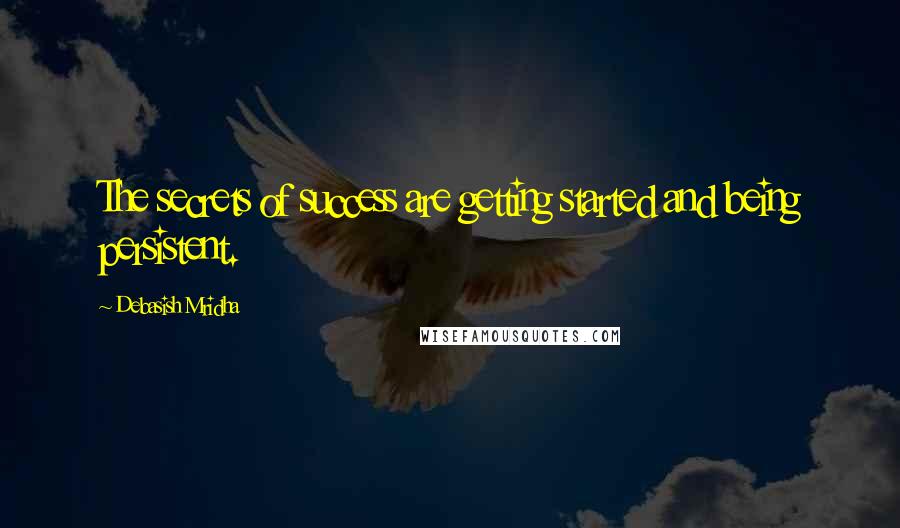 Debasish Mridha Quotes: The secrets of success are getting started and being persistent.