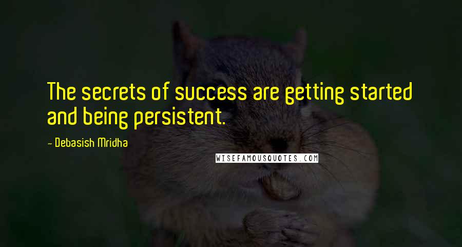 Debasish Mridha Quotes: The secrets of success are getting started and being persistent.