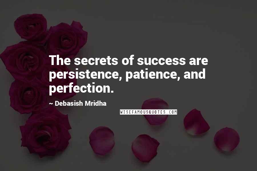 Debasish Mridha Quotes: The secrets of success are persistence, patience, and perfection.