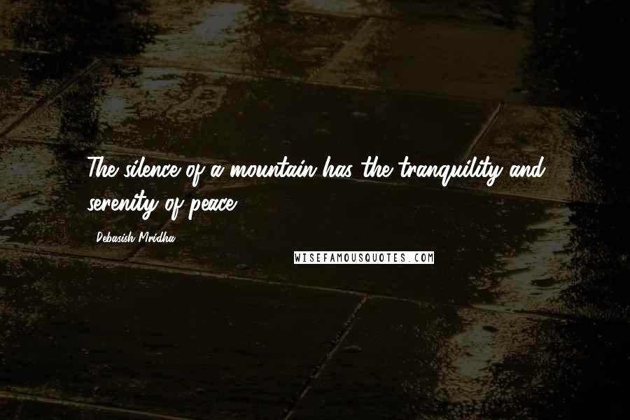 Debasish Mridha Quotes: The silence of a mountain has the tranquility and serenity of peace.