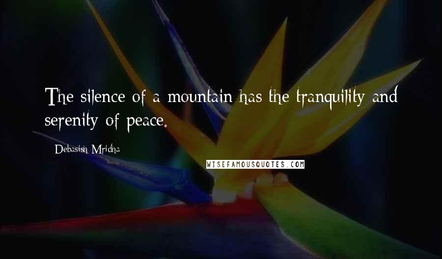 Debasish Mridha Quotes: The silence of a mountain has the tranquility and serenity of peace.