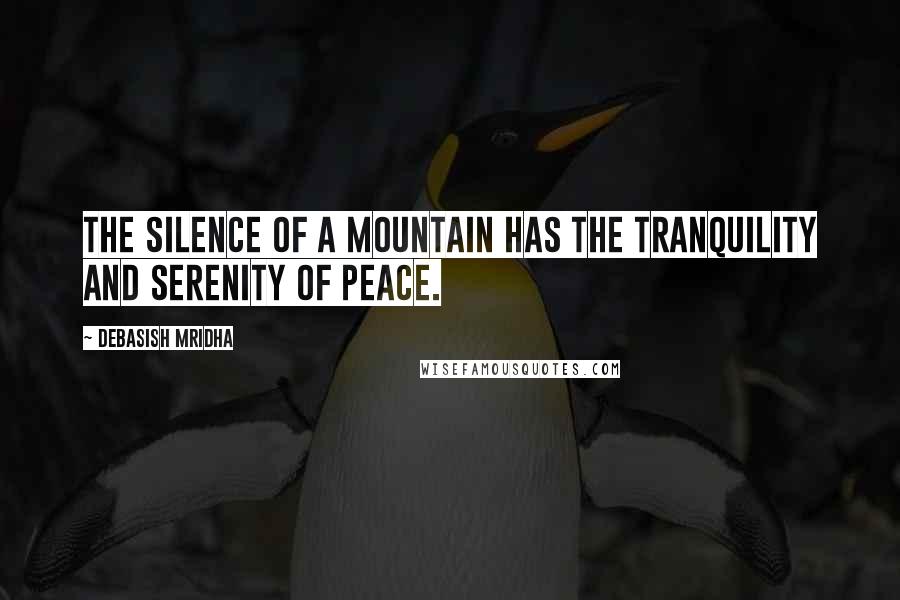 Debasish Mridha Quotes: The silence of a mountain has the tranquility and serenity of peace.