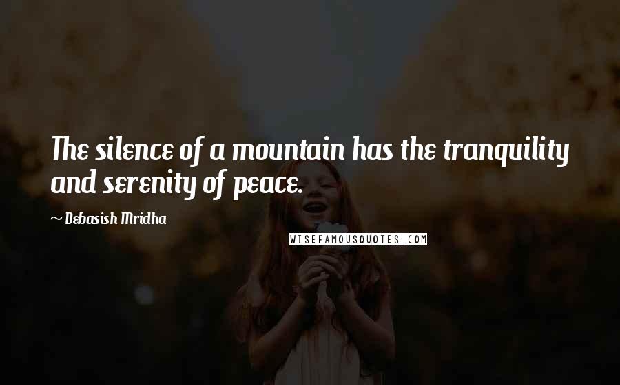 Debasish Mridha Quotes: The silence of a mountain has the tranquility and serenity of peace.