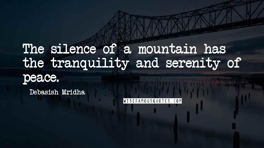 Debasish Mridha Quotes: The silence of a mountain has the tranquility and serenity of peace.