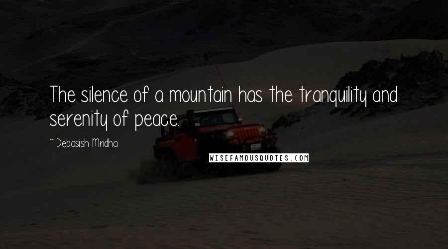 Debasish Mridha Quotes: The silence of a mountain has the tranquility and serenity of peace.