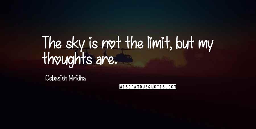 Debasish Mridha Quotes: The sky is not the limit, but my thoughts are.