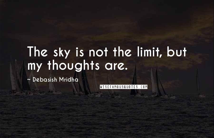 Debasish Mridha Quotes: The sky is not the limit, but my thoughts are.